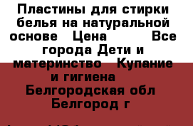 Пластины для стирки белья на натуральной основе › Цена ­ 660 - Все города Дети и материнство » Купание и гигиена   . Белгородская обл.,Белгород г.